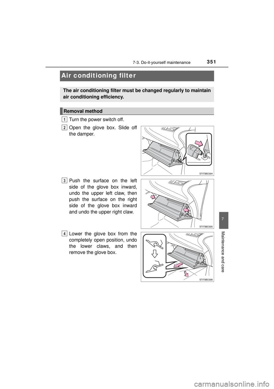 TOYOTA MIRAI 2017 1.G Owners Manual 3517-3. Do-it-yourself maintenance
MIRAI_OM_USA_OM62023U
7
Maintenance and care
Air conditioning filter
Turn the power switch off.
Open the glove box. Slide off
the damper.
Push the surface on the lef