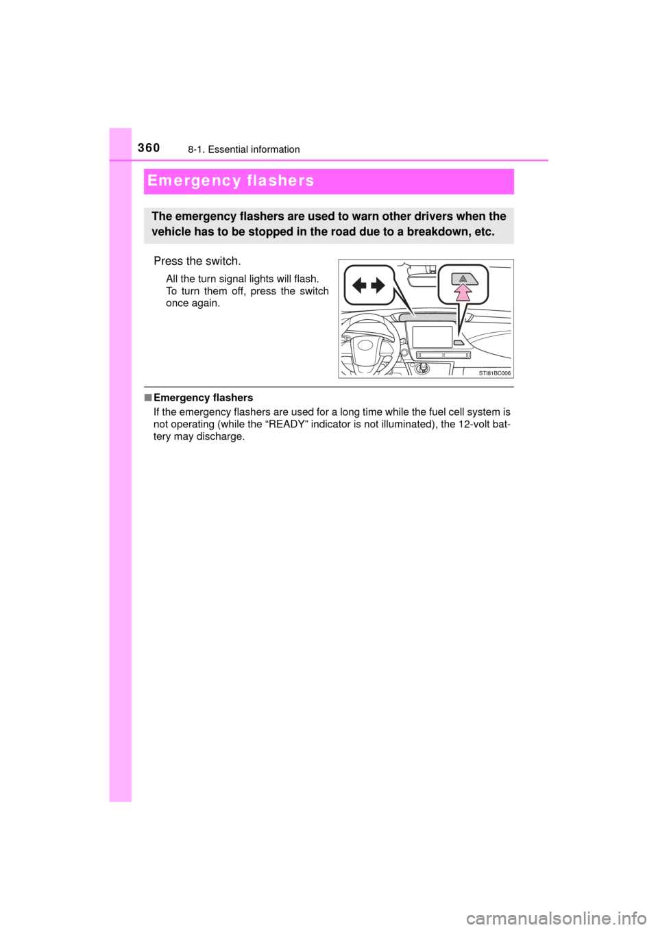 TOYOTA MIRAI 2017 1.G Owners Manual 3608-1. Essential information
MIRAI_OM_USA_OM62023U
Emergency flashers
Press the switch.
All the turn signal lights will flash.
To turn them off, press the switch
once again.
■Emergency flashers
If 