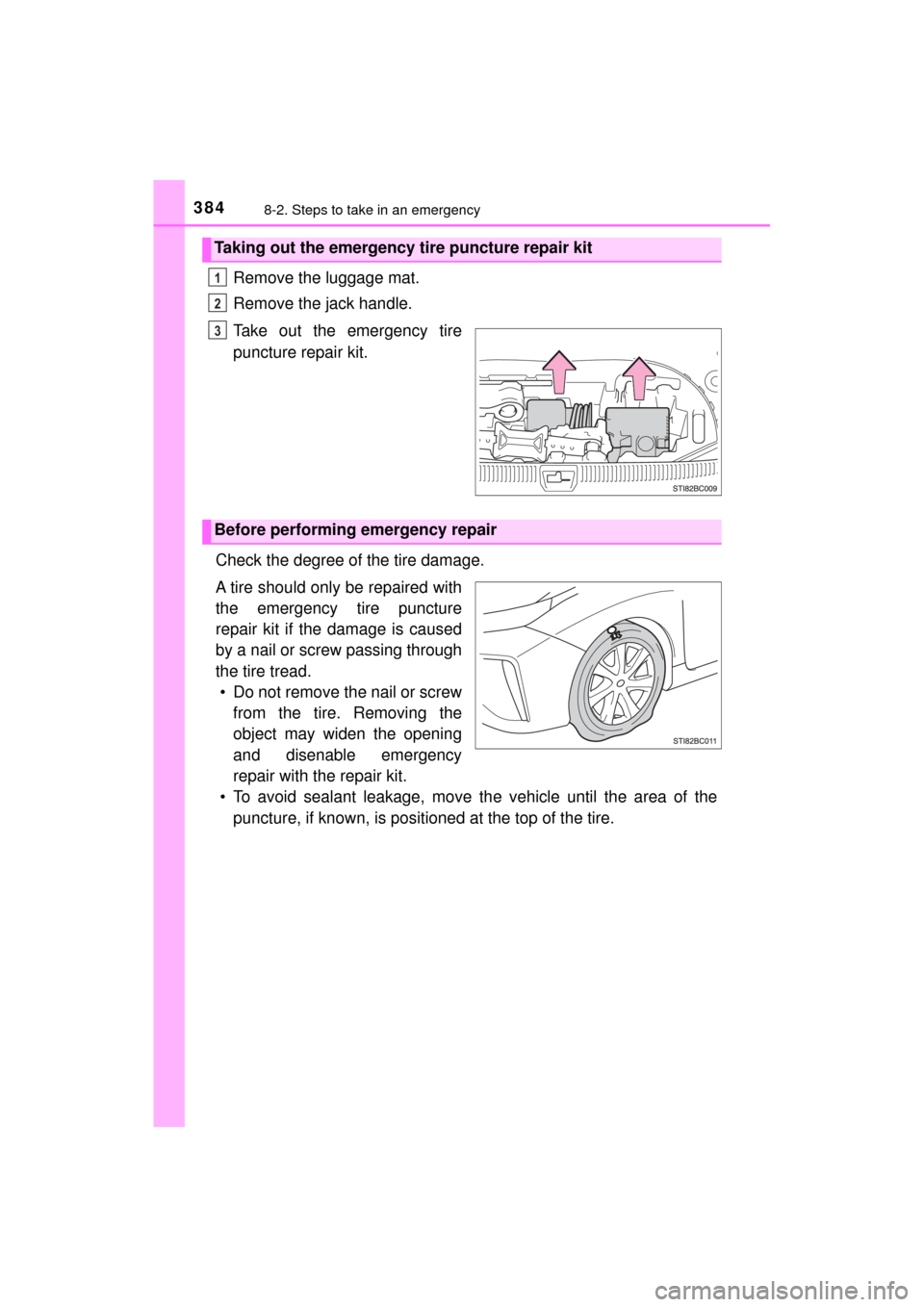 TOYOTA MIRAI 2017 1.G Owners Manual 3848-2. Steps to take in an emergency
MIRAI_OM_USA_OM62023U
Remove the luggage mat.
Remove the jack handle.
Take out the emergency tire
puncture repair kit.
Check the degree of the tire damage.
A tire