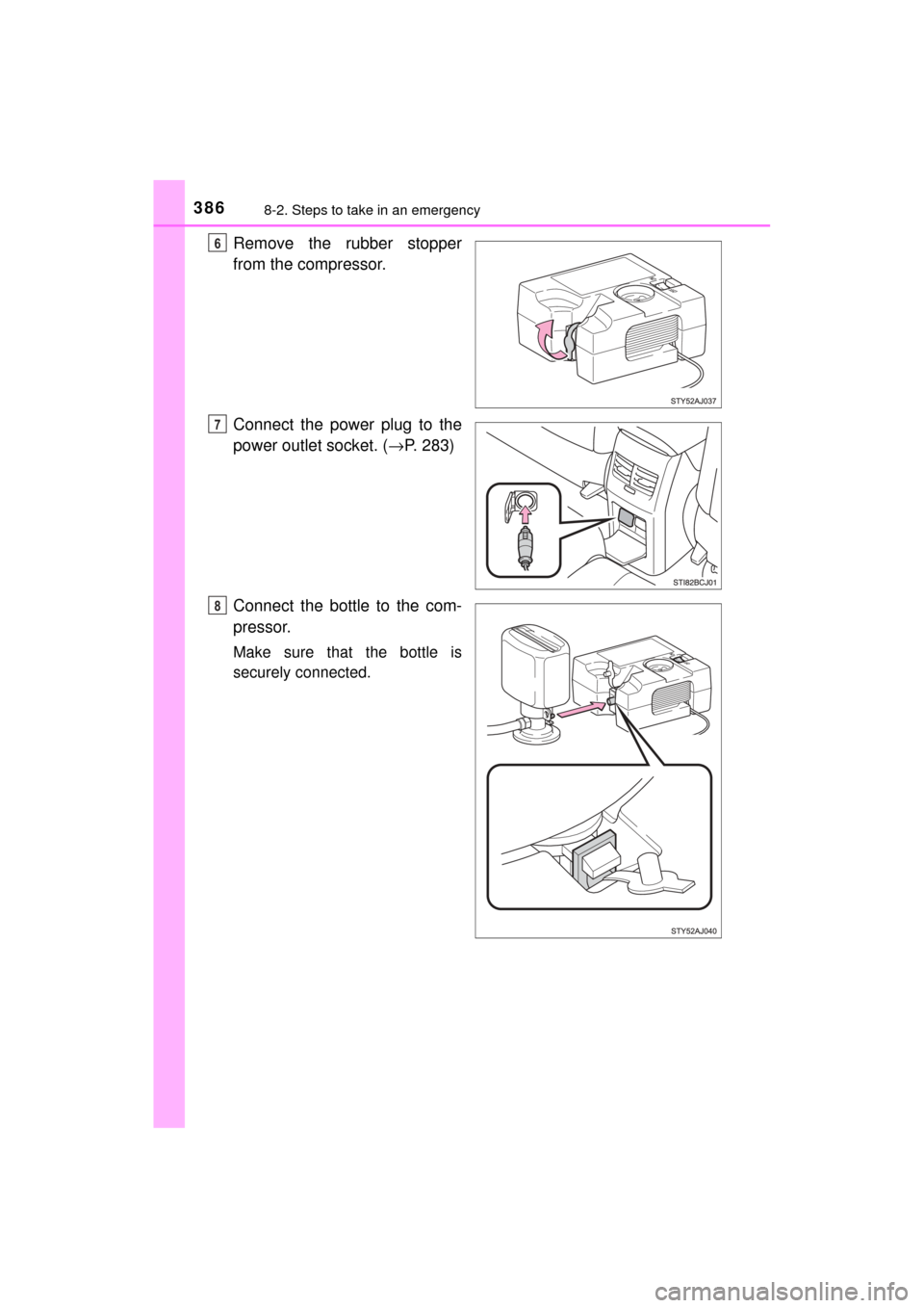 TOYOTA MIRAI 2017 1.G Owners Manual 3868-2. Steps to take in an emergency
MIRAI_OM_USA_OM62023U
Remove the rubber stopper
from the compressor.
Connect the power plug to the
power outlet socket. (→P. 283)
Connect the bottle to the com-