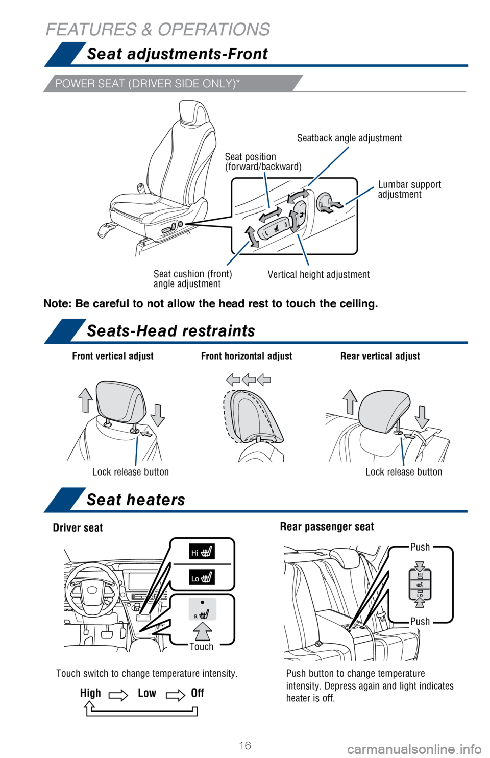 TOYOTA MIRAI 2017 1.G Quick Reference Guide 16
FEATURES & OPERATIONS
Seat adjustments-Front
Seats-Head restraints
POWER SEAT (DRIVER SIDE ONLY)*
Note: Be careful to not allow the head rest to touch the ceiling.
Seatback angle adjustment
Lumbar TOYOTA MIRAI 2017 1.G Quick Reference Guide 16
FEATURES & OPERATIONS
Seat adjustments-Front
Seats-Head restraints
POWER SEAT (DRIVER SIDE ONLY)*
Note: Be careful to not allow the head rest to touch the ceiling.
Seatback angle adjustment
Lumbar