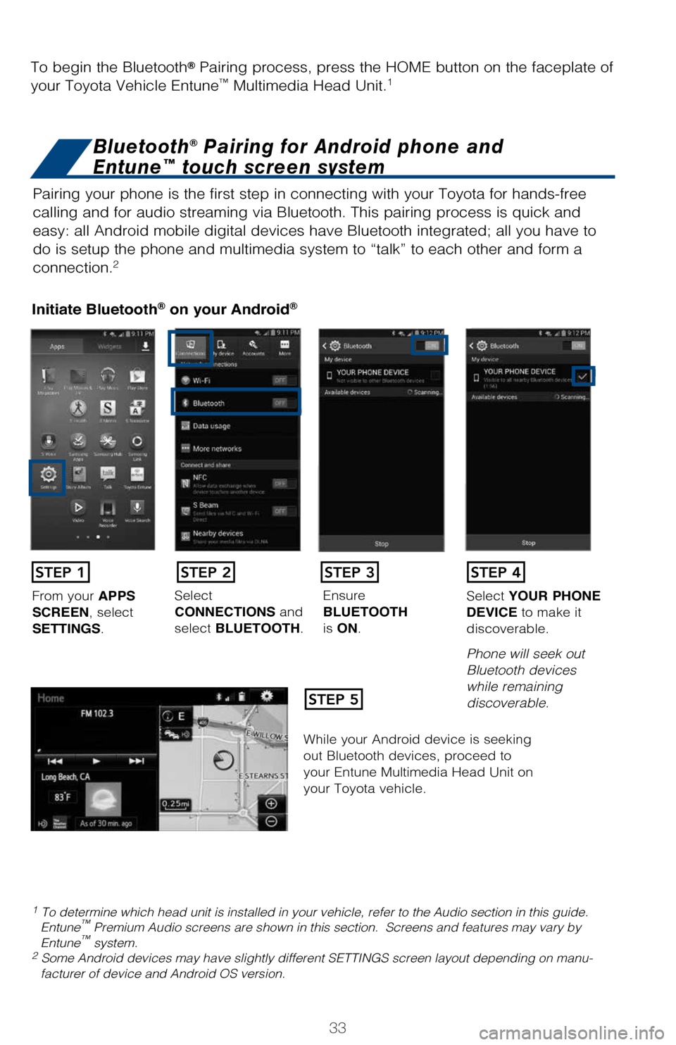 TOYOTA MIRAI 2017 1.G Quick Reference Guide 33
Pairing your phone is the first step in connecting with your Toyota for \
hands-free 
calling and for audio streaming via Bluetooth. This pairing process is q\
uick and 
easy: all Android mobile di