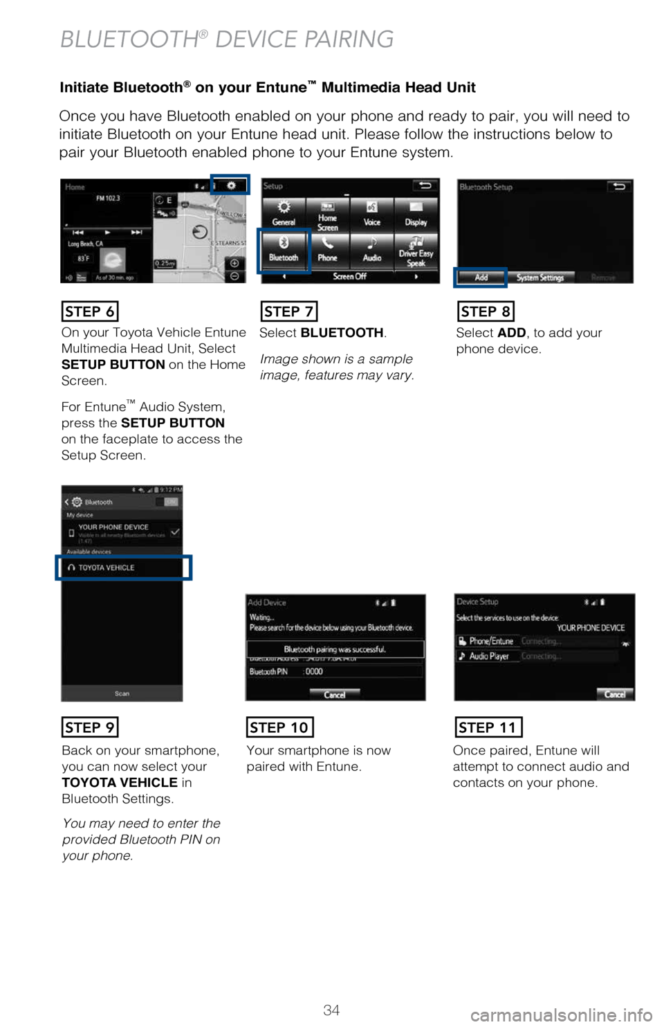 TOYOTA MIRAI 2017 1.G Quick Reference Guide 34
Initiate Bluetooth® on your Entune™ Multimedia Head Unit
Once you have Bluetooth enabled on your phone and ready to pair, you wil\
l need to
initiate Bluetooth on your Entune head unit. Please TOYOTA MIRAI 2017 1.G Quick Reference Guide 34
Initiate Bluetooth® on your Entune™ Multimedia Head Unit
Once you have Bluetooth enabled on your phone and ready to pair, you wil\
l need to
initiate Bluetooth on your Entune head unit. Please