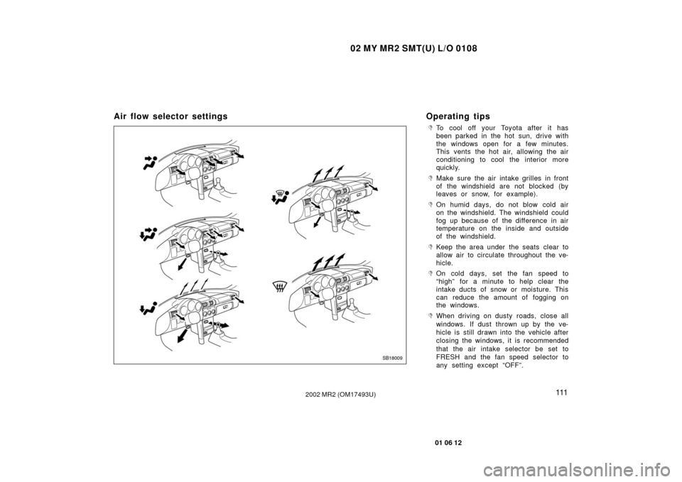 TOYOTA MR2 SPYDER 2002 W30 / 3.G Owners Manual 02 MY MR2 SMT(U) L/O 0108
111
01 06 12
2002 MR2 (OM17493U)
Air flow selector settingsOperating tips
To cool off your Toyota after it has
been parked in the hot sun, drive with
the windows open for a 