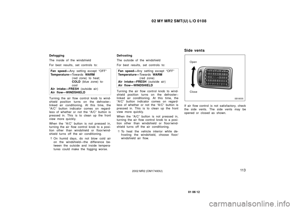 TOYOTA MR2 SPYDER 2002 W30 / 3.G Owners Manual 02 MY MR2 SMT(U) L/O 0108
11 3
01 06 12
2002 MR2 (OM17493U)
Defogging
The inside of the windshield
For best results, set controls to:Fan speed— Any setting except “OFF”
Temperature— To w a r d