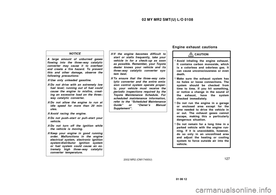 TOYOTA MR2 SPYDER 2002 W30 / 3.G Service Manual 02 MY MR2 SMT(U) L/O 0108
127
01 06 12
2002 MR2 (OM17493U)
NOTICE
A large amount of unburned gases
flowing into the three�way catalytic
converter may cause it to overheat
and create a fire hazard. To 