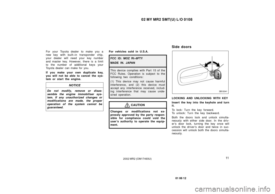 TOYOTA MR2 SPYDER 2002 W30 / 3.G User Guide 02 MY MR2 SMT(U) L/O 0108
11
01 06 12
2002 MR2 (OM17493U)
For your Toyota dealer to make  you a
new key with built�in transponder chip,
your dealer will need your key number
and master key. However, t