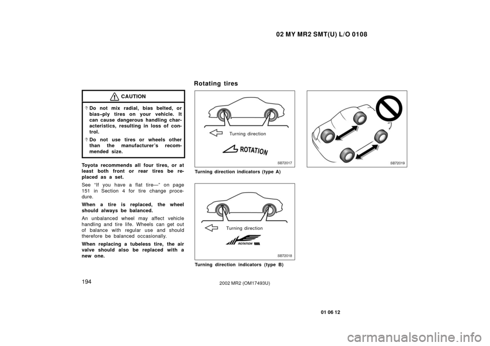 TOYOTA MR2 SPYDER 2002 W30 / 3.G Owners Manual 02 MY MR2 SMT(U) L/O 0108
194
01 06 12
2002 MR2 (OM17493U)
CAUTION
Do not mix radial, bias belted, or
bias�ply tires on your vehicle. It
can cause dangerous handling char-
acteristics, resulting in l