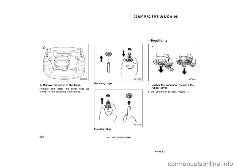 TOYOTA MR2 SPYDER 2002 W30 / 3.G Owners Manual 02 MY MR2 SMT(U) L/O 0108
206
01 06 12
2002 MR2 (OM17493U)
SC73012
2. Remove the cover in the trunk.
Remove and install the cover clips as
shown in the following illustrations.
SC18005
Removing clips
TOYOTA MR2 SPYDER 2002 W30 / 3.G Owners Manual 02 MY MR2 SMT(U) L/O 0108
206
01 06 12
2002 MR2 (OM17493U)
SC73012
2. Remove the cover in the trunk.
Remove and install the cover clips as
shown in the following illustrations.
SC18005
Removing clips