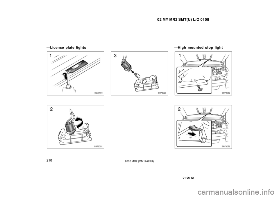 TOYOTA MR2 SPYDER 2002 W30 / 3.G Owners Manual 02 MY MR2 SMT(U) L/O 0108
210
01 06 12
2002 MR2 (OM17493U)
—License plate lights
SB73021
SB73022
SB73023
—High mounted stop light
SB73062
SB73052 