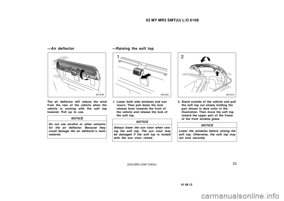 TOYOTA MR2 SPYDER 2002 W30 / 3.G Owners Guide 02 MY MR2 SMT(U) L/O 0108
23
01 06 12
2002 MR2 (OM17493U)
—Air deflector
SB12060
The air deflector will reduce the wind
from the rear of the vehicle when the
vehicle is running with the soft top
low TOYOTA MR2 SPYDER 2002 W30 / 3.G Owners Guide 02 MY MR2 SMT(U) L/O 0108
23
01 06 12
2002 MR2 (OM17493U)
—Air deflector
SB12060
The air deflector will reduce the wind
from the rear of the vehicle when the
vehicle is running with the soft top
low