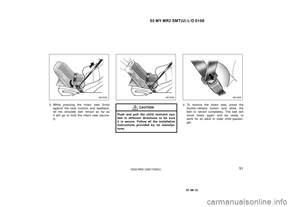 TOYOTA MR2 SPYDER 2002 W30 / 3.G User Guide 02 MY MR2 SMT(U) L/O 0108
51
01 06 12
2002 MR2 (OM17493U)
SB13059
3. While pressing the infant  seat firmlyagainst the seat cushion and seatback,
let the shoulder belt retract as far as
it will go to 