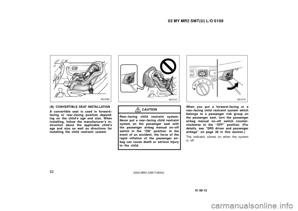 TOYOTA MR2 SPYDER 2002 W30 / 3.G Repair Manual 02 MY MR2 SMT(U) L/O 0108
52
01 06 12
2002 MR2 (OM17493U)
SB13062
(B) CONVERTIBLE SEAT INSTALLATION
A convertible seat is used in forward�
facing or rear�facing position depend-
ing on the child’s a