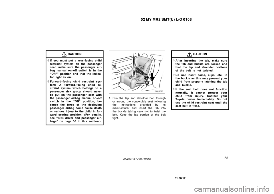 TOYOTA MR2 SPYDER 2002 W30 / 3.G Repair Manual 02 MY MR2 SMT(U) L/O 0108
53
01 06 12
2002 MR2 (OM17493U)
CAUTION
If you must put a rear�facing child
restraint system on the passenger
seat, make sure the passenger air-
bag manual on�off switch is 