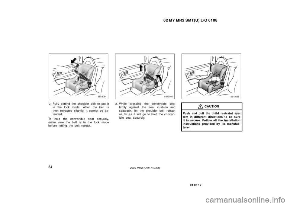 TOYOTA MR2 SPYDER 2002 W30 / 3.G Repair Manual 02 MY MR2 SMT(U) L/O 0108
54
01 06 12
2002 MR2 (OM17493U)
SB13084
2. Fully extend the shoulder belt to put itin the lock mode. When the belt is
then retracted slightly, it cannot be ex-
tended.
To hol