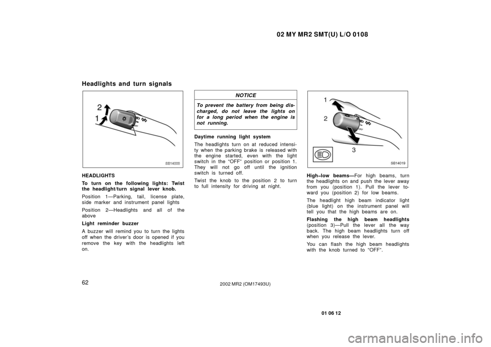 TOYOTA MR2 SPYDER 2002 W30 / 3.G Owners Manual 02 MY MR2 SMT(U) L/O 0108
62
01 06 12
2002 MR2 (OM17493U)
Headlights and turn signals
SB14009
HEADLIGHTS
To turn on the following lights: Twist
the headlight/turn signal lever knob.
Position 1—Parki