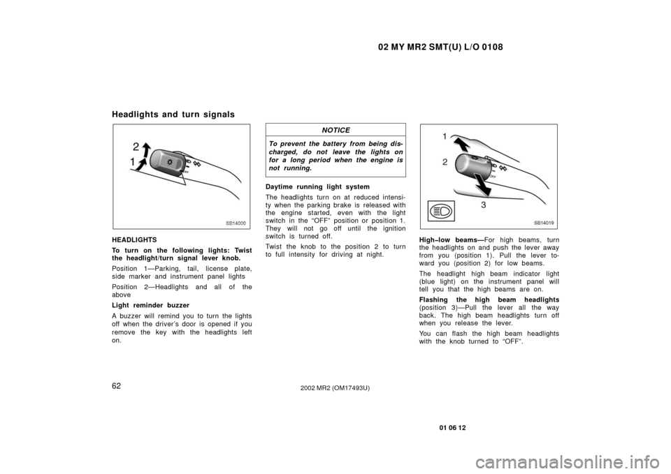 TOYOTA MR2 SPYDER 2002 W30 / 3.G Owners Manual 02 MY MR2 SMT(U) L/O 0108
62
01 06 12
2002 MR2 (OM17493U)
Headlights and turn signals
SB14009
HEADLIGHTS
To turn on the following lights: Twist
the headlight/turn signal lever knob.
Position 1—Parki TOYOTA MR2 SPYDER 2002 W30 / 3.G Owners Manual 02 MY MR2 SMT(U) L/O 0108
62
01 06 12
2002 MR2 (OM17493U)
Headlights and turn signals
SB14009
HEADLIGHTS
To turn on the following lights: Twist
the headlight/turn signal lever knob.
Position 1—Parki