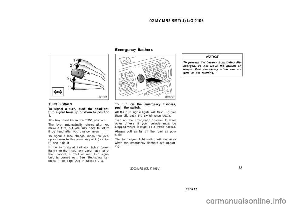 TOYOTA MR2 SPYDER 2002 W30 / 3.G Owners Manual 02 MY MR2 SMT(U) L/O 0108
63
01 06 12
2002 MR2 (OM17493U)
SB14011
TURN SIGNALS
To signal a turn, push the headlight/
turn signal lever up or down to position
1.
The key must be in the “ON” positio TOYOTA MR2 SPYDER 2002 W30 / 3.G Owners Manual 02 MY MR2 SMT(U) L/O 0108
63
01 06 12
2002 MR2 (OM17493U)
SB14011
TURN SIGNALS
To signal a turn, push the headlight/
turn signal lever up or down to position
1.
The key must be in the “ON” positio