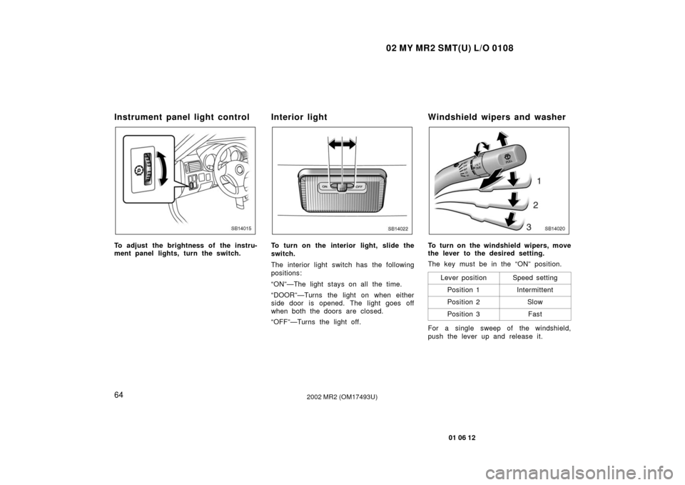 TOYOTA MR2 SPYDER 2002 W30 / 3.G Manual PDF 02 MY MR2 SMT(U) L/O 0108
64
01 06 12
2002 MR2 (OM17493U)
Instrument panel light control
SB14015
To adjust the brightness of the instru-
ment panel lights, turn the switch.
Interior light
SB14022
To t