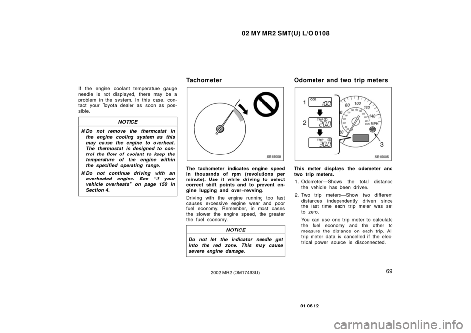 TOYOTA MR2 SPYDER 2002 W30 / 3.G Owners Manual 02 MY MR2 SMT(U) L/O 0108
69
01 06 12
2002 MR2 (OM17493U)
If the engine coolant temperature gauge
needle is not displayed, there may be a
problem in the system.  In this  case, con-
tact your Toyota d