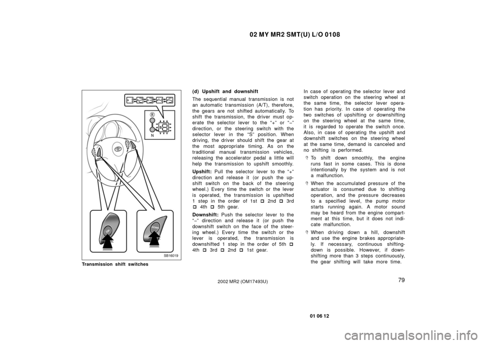 TOYOTA MR2 SPYDER 2002 W30 / 3.G Owners Manual 02 MY MR2 SMT(U) L/O 0108
79
01 06 12
2002 MR2 (OM17493U)
SB16019
Transmission shift switches
(d) Upshift and downshift
The sequential manual transmission is not
an automatic transmission (A/T), there