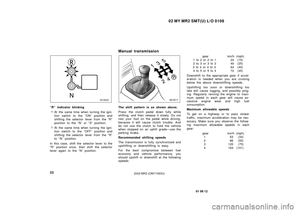TOYOTA MR2 SPYDER 2002 W30 / 3.G Owners Manual 02 MY MR2 SMT(U) L/O 0108
88
01 06 12
2002 MR2 (OM17493U)
SD16023
“R” indicator blinking
At the same time when turning the igni-
tion switch to the “ON” position and
shifting the selector lev