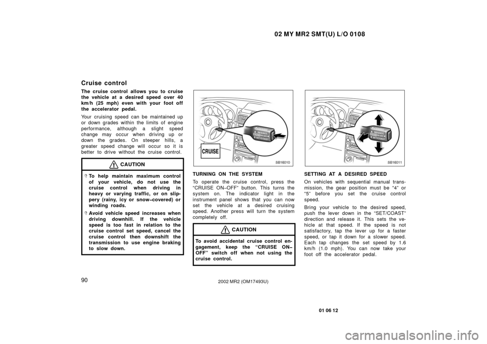 TOYOTA MR2 SPYDER 2002 W30 / 3.G Owners Manual 02 MY MR2 SMT(U) L/O 0108
90
01 06 12
2002 MR2 (OM17493U)
Cruise control
The cruise control allows you to cruise
the vehicle at a desired speed over 40
km/h (25 mph) even with your foot off
the accele