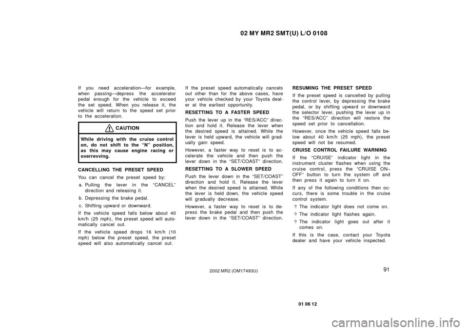 TOYOTA MR2 SPYDER 2002 W30 / 3.G Owners Manual 02 MY MR2 SMT(U) L/O 0108
91
01 06 12
2002 MR2 (OM17493U)
If you need acceleration—for example,
when passing—depress  the accelerator
pedal enough for  the vehicle to exceed
the set speed. When yo