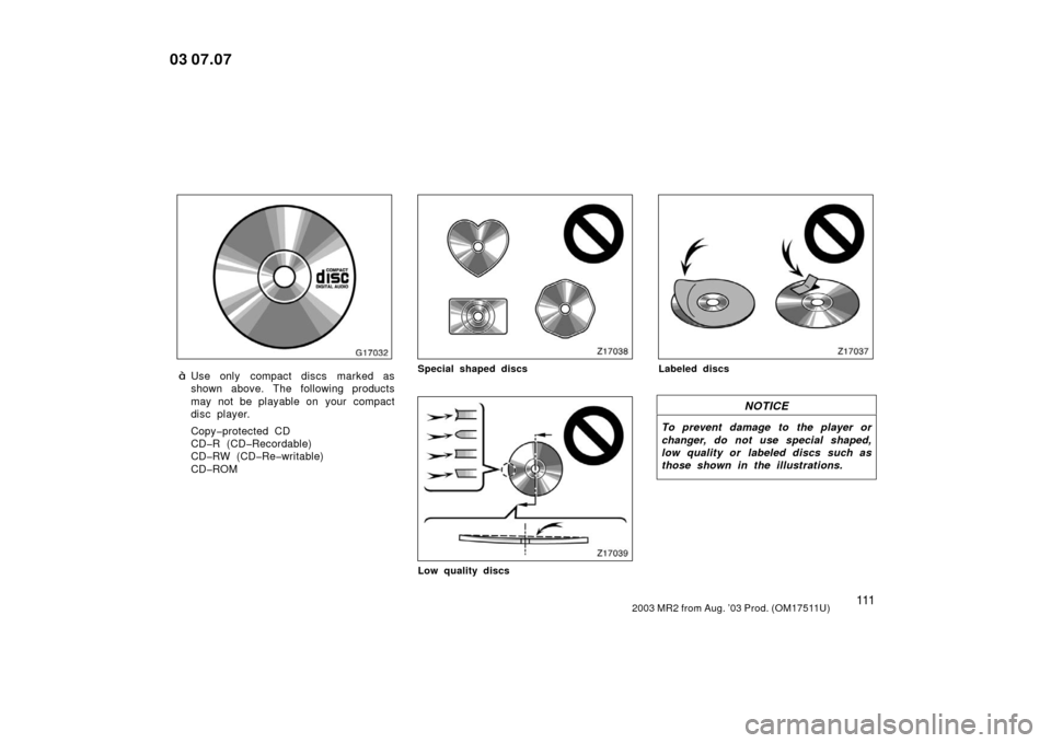 TOYOTA MR2 SPYDER 2003 W30 / 3.G Owners Manual 1112003 MR2 from Aug. ’03 Prod. (OM17511U)
G17032
Use only  compact discs marked as
shown above. The following products
may not be playable on  your  compact
disc player.
Copy�protected CD
CD�R (CD
