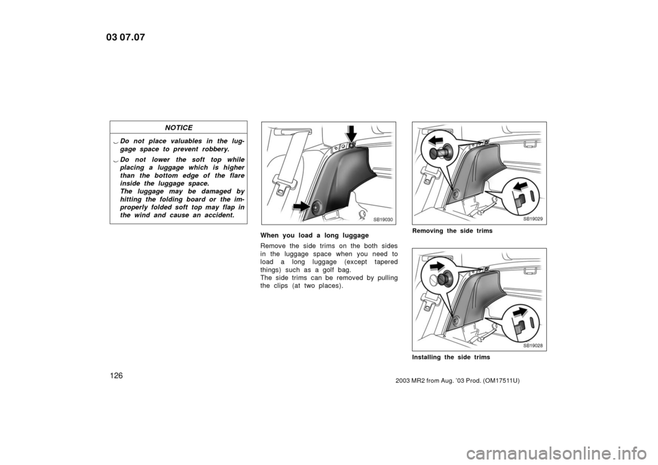 TOYOTA MR2 SPYDER 2003 W30 / 3.G Owners Manual 1262003 MR2 from Aug. ’03 Prod. (OM17511U)
NOTICE
Do not place valuables in the lug-
gage space to prevent robbery.
 Do not lower the soft top while
placing a luggage which is higher
than the bott