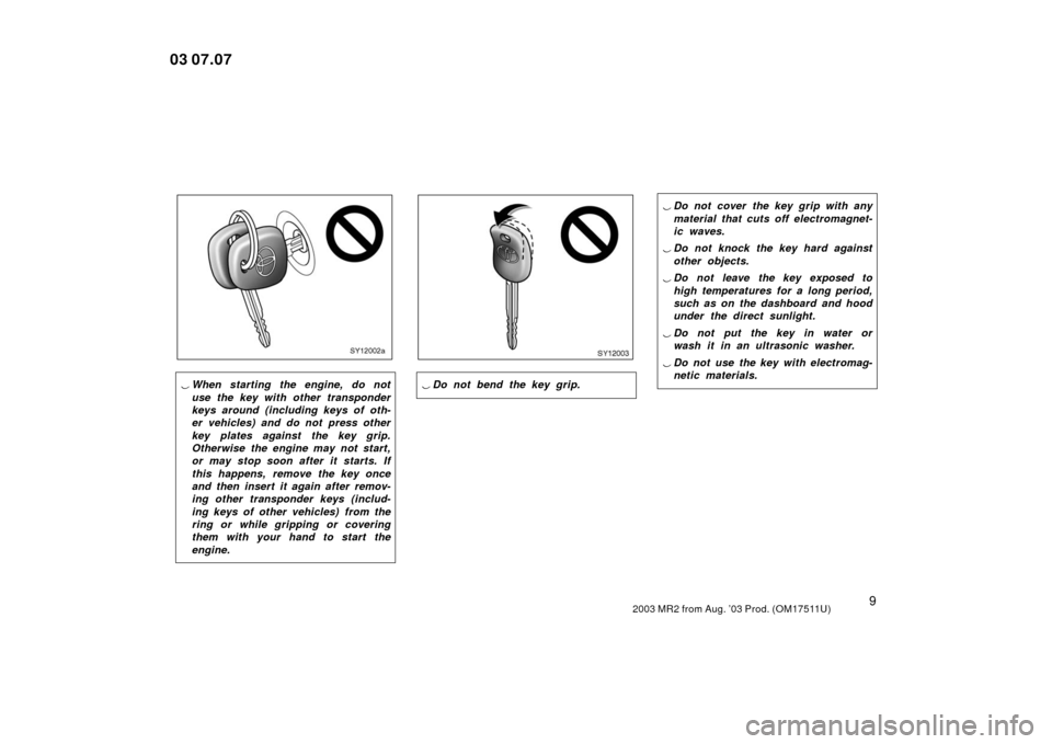 TOYOTA MR2 SPYDER 2003 W30 / 3.G User Guide 92003 MR2 from Aug. ’03 Prod. (OM17511U)
SY12002a
When starting the engine, do not
use the key with other transponder
keys around (including keys of oth-
er vehicles) and do not press other
key pla