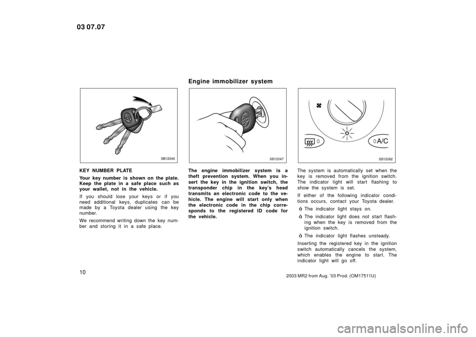 TOYOTA MR2 SPYDER 2003 W30 / 3.G User Guide 102003 MR2 from Aug. ’03 Prod. (OM17511U)
SB12040
KEY NUMBER PLATE
Your key number is shown on the plate.
Keep the plate in a safe place such as
your wallet, not in the vehicle.
If you should lose y