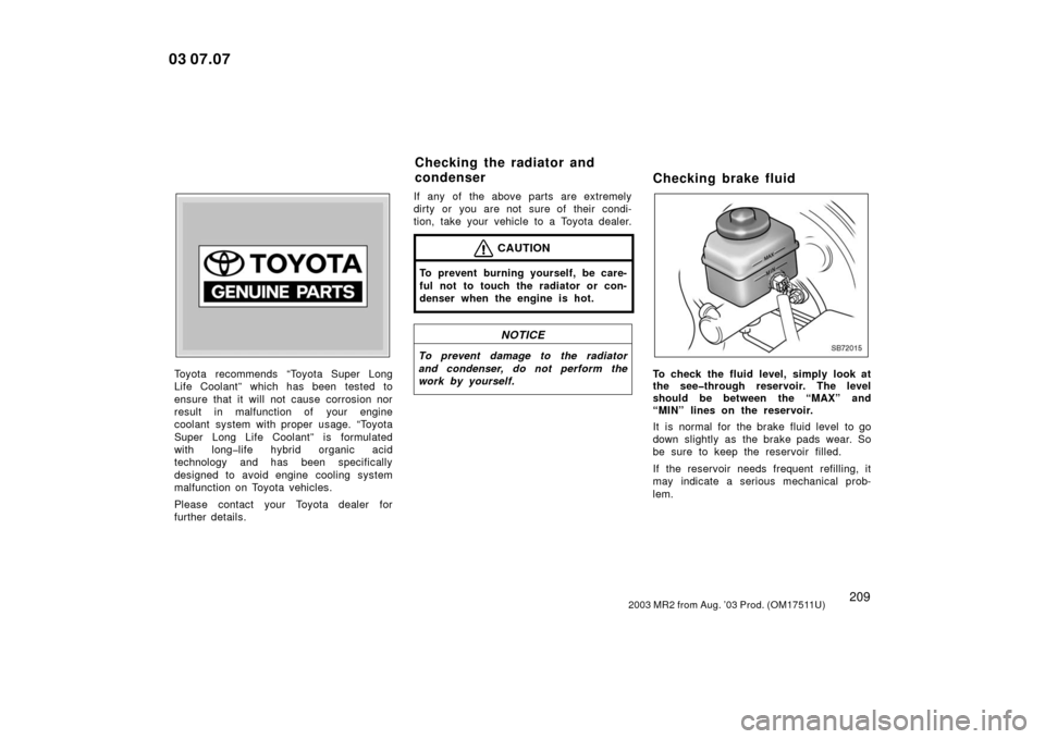 TOYOTA MR2 SPYDER 2003 W30 / 3.G Owners Manual 2092003 MR2 from Aug. ’03 Prod. (OM17511U)
Z72109
Toyota recommends “Toyota Super Long
Life Coolant” which has been tested to
ensure that it will not cause corrosion nor
result in malfunction of