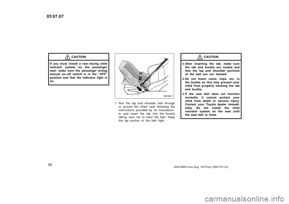TOYOTA MR2 SPYDER 2003 W30 / 3.G Workshop Manual 502003 MR2 from Aug. ’03 Prod. (OM17511U)
CAUTION
If you must install a rear�facing child
restraint system on the passenger
seat, make sure the passenger airbag
manual on�off switch is in the “OFF