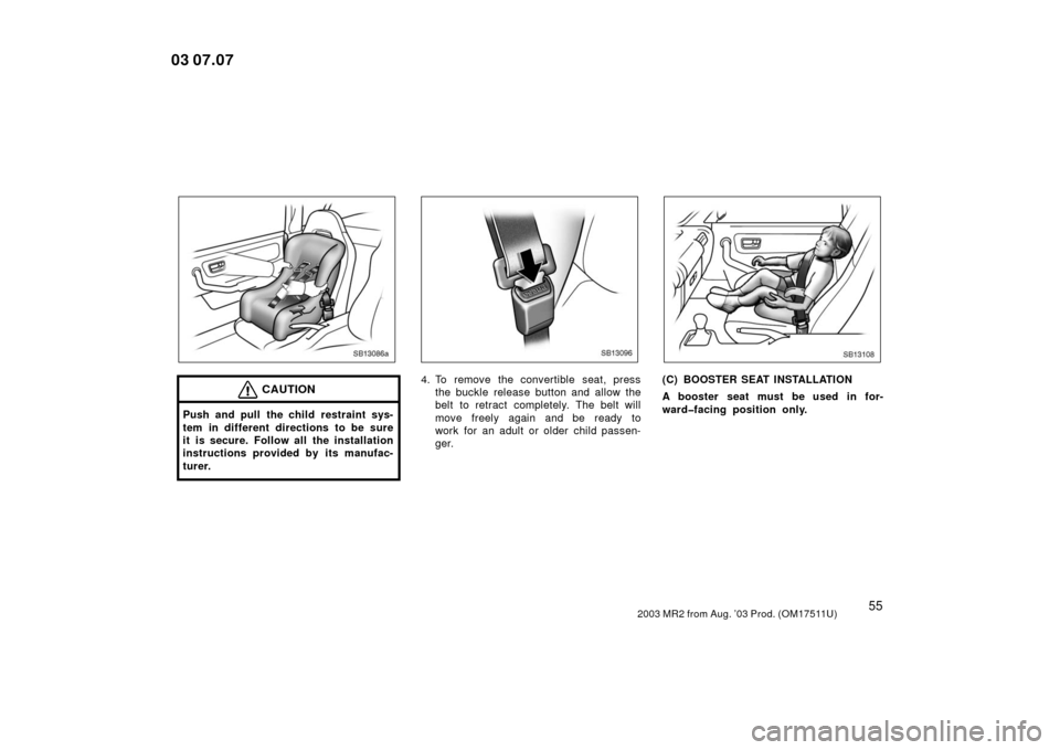 TOYOTA MR2 SPYDER 2003 W30 / 3.G Repair Manual 552003 MR2 from Aug. ’03 Prod. (OM17511U)
SB13086a
CAUTION
Push and pull the child restraint sys-
tem in different directions to be sure
it is secure. Follow all the installation
instructions provid