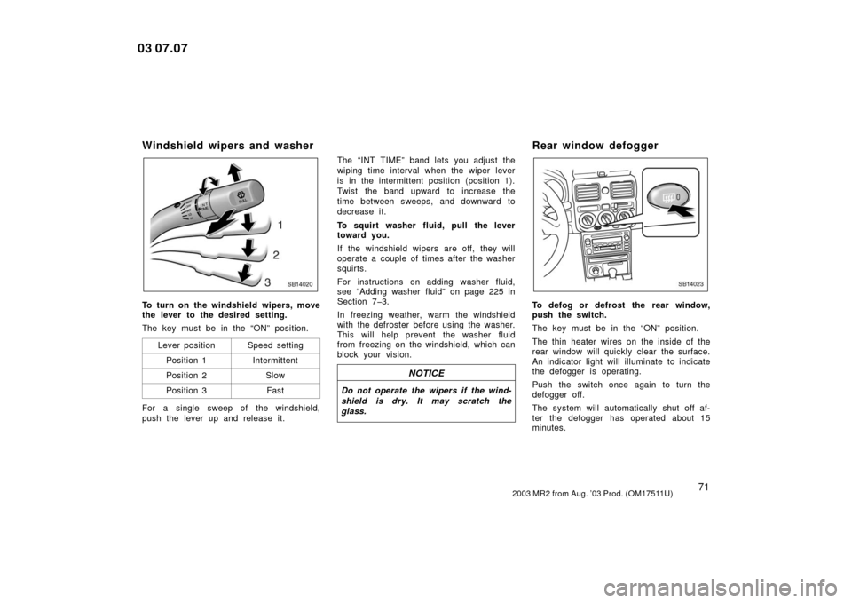 TOYOTA MR2 SPYDER 2003 W30 / 3.G Manual PDF 712003 MR2 from Aug. ’03 Prod. (OM17511U)
Windshield wipers and washer
SB14020
To turn on the windshield wipers, move
the lever to the desired setting.
The key must be in the “ON” position.Lever TOYOTA MR2 SPYDER 2003 W30 / 3.G Manual PDF 712003 MR2 from Aug. ’03 Prod. (OM17511U)
Windshield wipers and washer
SB14020
To turn on the windshield wipers, move
the lever to the desired setting.
The key must be in the “ON” position.Lever