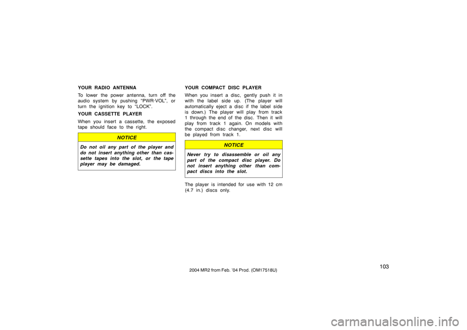 TOYOTA MR2 SPYDER 2004 W30 / 3.G Owners Manual 1032004 MR2 from Feb. ’04 Prod. (OM17518U)
YOUR RADIO ANTENNA
To lower the power antenna, turn off the
audio system by pushing “PWR·VOL”, or
turn the ignition key to “LOCK”.
YOUR CASSETTE P