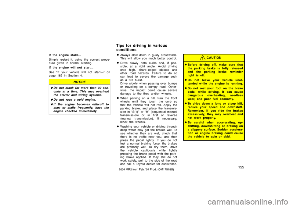 TOYOTA MR2 SPYDER 2004 W30 / 3.G User Guide 1552004 MR2 from Feb. ’04 Prod. (OM17518U)
If the engine stalls...
Simply restart it, using the correct proce-
dure given in normal  starting.
If the engine will not start...
See “If your vehicle 
