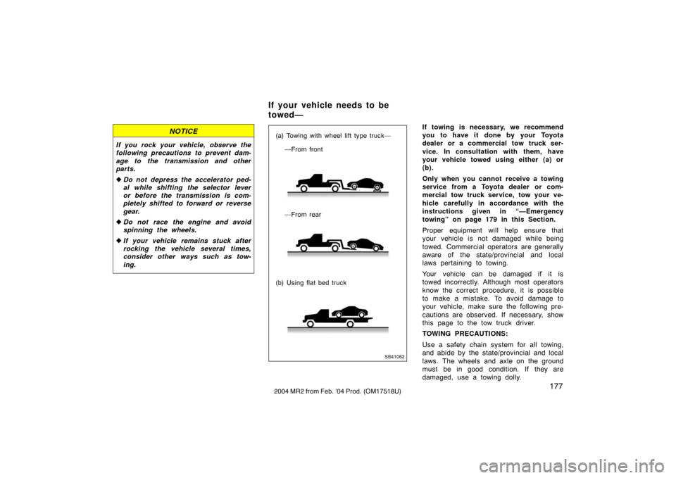 TOYOTA MR2 SPYDER 2004 W30 / 3.G Owners Manual 1772004 MR2 from Feb. ’04 Prod. (OM17518U)
NOTICE
If you rock your vehicle, observe the
following precautions to prevent dam-
age to the transmission and other
parts.
Do not depress the accelerator
