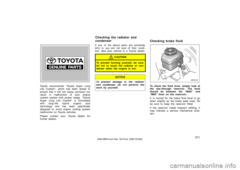 TOYOTA MR2 SPYDER 2004 W30 / 3.G Owners Manual 2112004 MR2 from Feb. ’04 Prod. (OM17518U)
Z72109
Toyota recommends “Toyota Super Long
Life Coolant”, which has been tested to
ensure that it will not cause corrosion nor
result in malfunction o