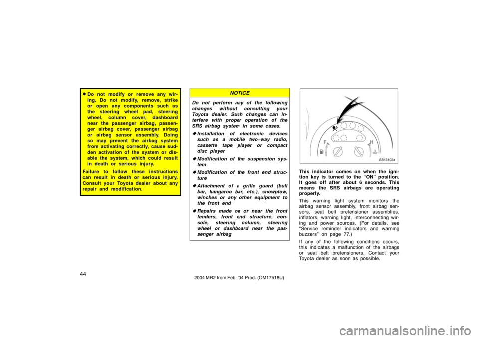 TOYOTA MR2 SPYDER 2004 W30 / 3.G User Guide 442004 MR2 from Feb. ’04 Prod. (OM17518U)
Do not modify or remove any wir-
ing. Do not modify, remove, strike
or open any components such as
the steering wheel pad, steering
wheel, column cover, da