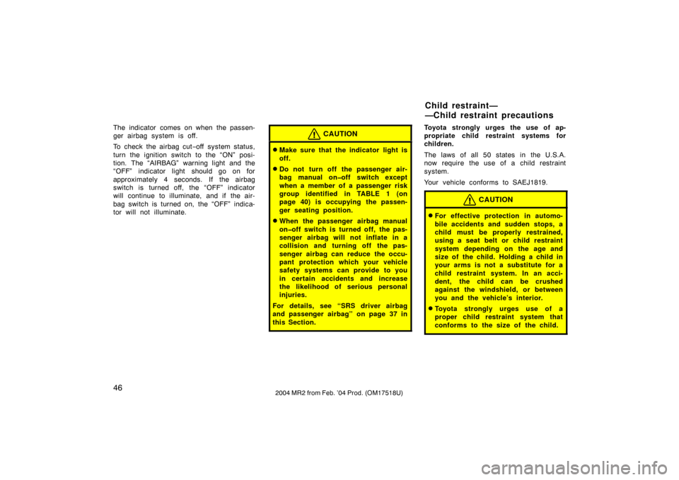 TOYOTA MR2 SPYDER 2004 W30 / 3.G User Guide 462004 MR2 from Feb. ’04 Prod. (OM17518U)
The indicator comes on when the passen-
ger airbag system is off.
To check the airbag cut−off system status,
turn the ignition switch to the “ON” posi