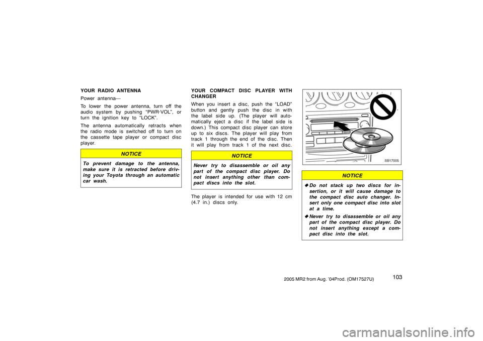 TOYOTA MR2 SPYDER 2005 W30 / 3.G Owners Manual 1032005 MR2 from Aug. ’04Prod. (OM17527U)
YOUR RADIO ANTENNA
Power antenna—
To lower the power antenna, turn off the
audio system by pushing “PWR·VOL”, or
turn the ignition key to “LOCK”.