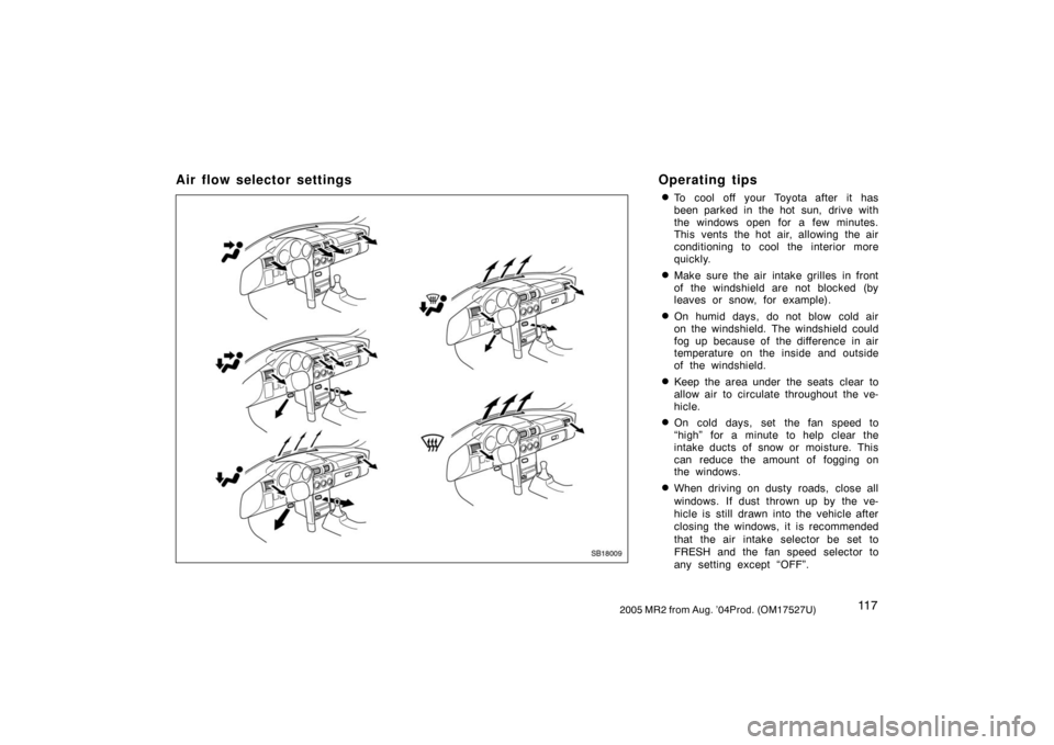 TOYOTA MR2 SPYDER 2005 W30 / 3.G Owners Manual 11 72005 MR2 from Aug. ’04Prod. (OM17527U)
Air flow selector settings Operating tips
To cool off your Toyota after it has
been parked in the hot sun, drive with
the windows open for a few minutes.
