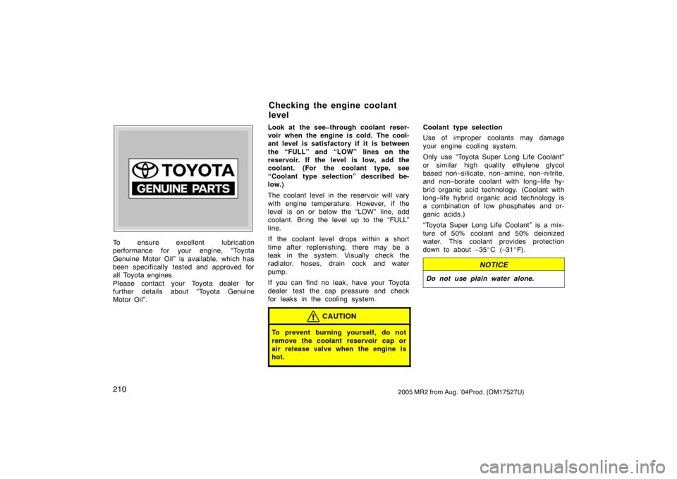 TOYOTA MR2 SPYDER 2005 W30 / 3.G Owners Manual 2102005 MR2 from Aug. ’04Prod. (OM17527U)
Z72109
To ensure excellent lubrication
performance for your engine, “Toyota
Genuine Motor Oil” is available, which has
been specifically tested and appr