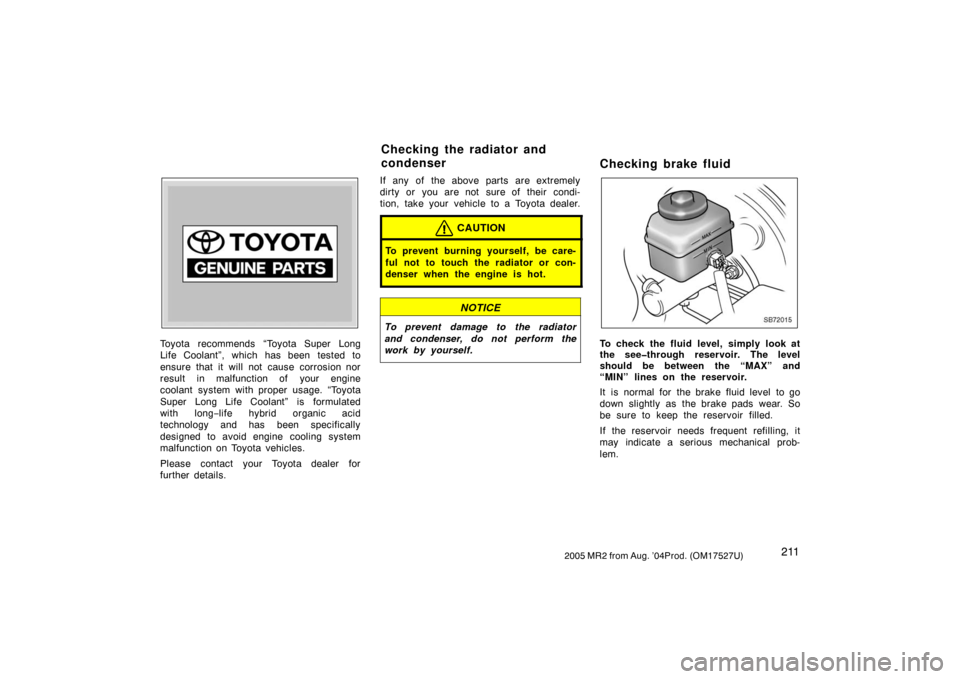 TOYOTA MR2 SPYDER 2005 W30 / 3.G Owners Manual 2112005 MR2 from Aug. ’04Prod. (OM17527U)
Z72109
Toyota recommends “Toyota Super Long
Life Coolant”, which has been tested to
ensure that it will not cause corrosion nor
result in malfunction of