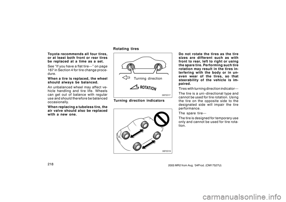 TOYOTA MR2 SPYDER 2005 W30 / 3.G Owners Manual 2182005 MR2 from Aug. ’04Prod. (OM17527U)
Toyota recommends all four tires,
or at least both front or rear tires
be replaced at a time as a set.
See “If you have a flat tire—” on page
167 in S
