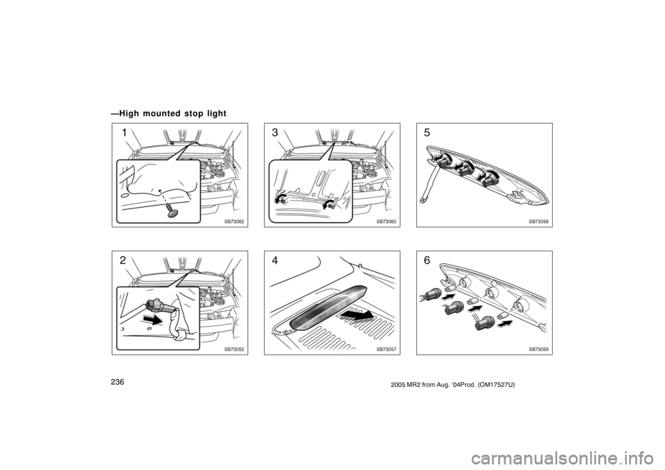 TOYOTA MR2 SPYDER 2005 W30 / 3.G Owners Manual 2362005 MR2 from Aug. ’04Prod. (OM17527U)
—High mounted stop light
SB73062
SB73052
SB73060
SB73057
SB73058
SB73059 