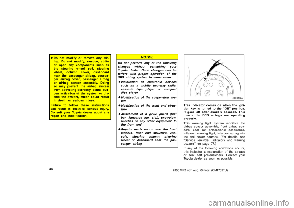 TOYOTA MR2 SPYDER 2005 W30 / 3.G Workshop Manual 442005 MR2 from Aug. ’04Prod. (OM17527U)
Do not modify or remove any wir-
ing. Do not modify, remove, strike
or open any components such as
the steering wheel pad, steering
wheel, column cover, das