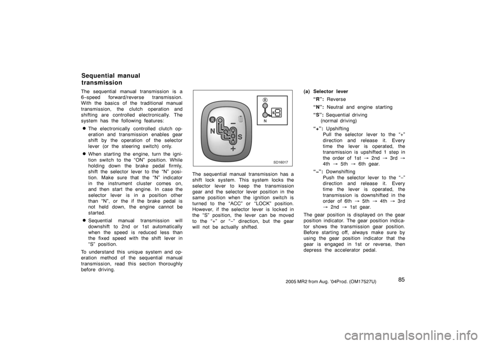 TOYOTA MR2 SPYDER 2005 W30 / 3.G Owners Manual 852005 MR2 from Aug. ’04Prod. (OM17527U)
The sequential manual transmission is a
6−speed forward/reverse transmission.
With the basics of the traditional manual
transmission, the clutch operation 